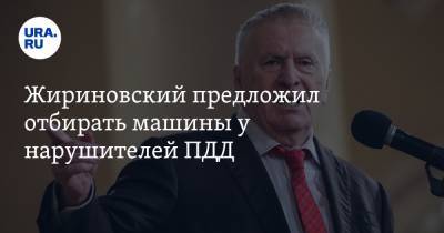 Жириновский предложил отбирать машины у нарушителей ПДД