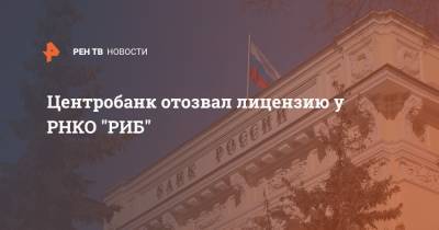 Центробанк отозвал лицензию у РНКО "РИБ"