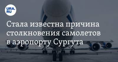 Стала известна причина столкновения самолетов в аэропорту Сургута. Видео