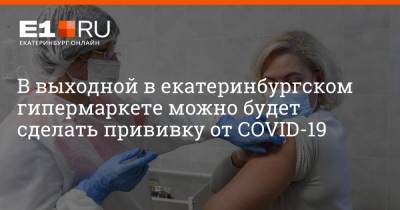 В выходной в екатеринбургском гипермаркете можно будет сделать прививку от COVID-19