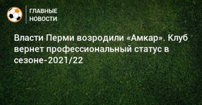 Власти Перми возродили «Амкар». Клуб вернет профессиональный статус в сезоне-2021/22