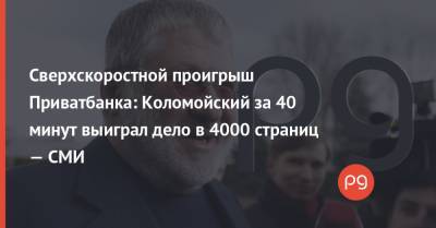 Сверхскоростной проигрыш Приватбанка: Коломойский за 40 минут выиграл дело в 4000 страниц — СМИ