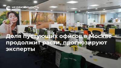 Доля пустующих офисов в Москве продолжит расти, прогнозируют эксперты - realty.ria.ru - Москва