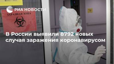 В России выявили 8792 новых случая заражения коронавирусом