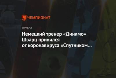 Немецкий тренер «Динамо» Шварц привился от коронавируса «Спутником V»