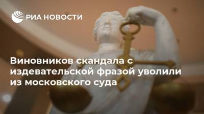 Виновников скандала с издевательской фразой уволили из московского суда