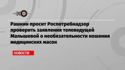Рашкин просит Роспотребнадзор проверить заявления телеведущей Малышевой о необязательности ношения медицинских масок