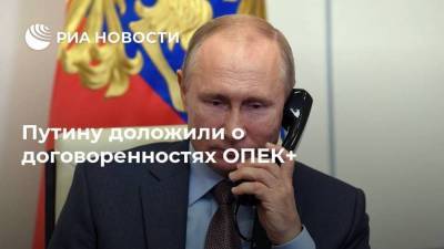 Путину доложили о договоренностях ОПЕК+