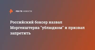 Российский боксер назвал Моргенштерна "ублюдком" и призвал запретить