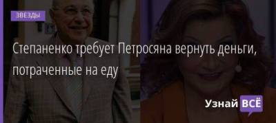 Степаненко требует Петросяна вернуть деньги, потраченные на еду
