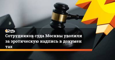 Сотрудников суда Москвы уволили заэротическую надпись вдокументах