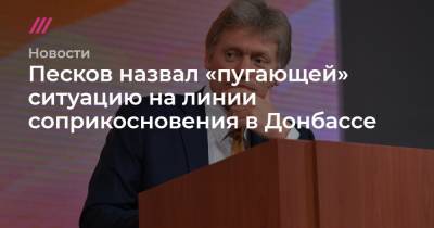 Песков назвал «пугающей» ситуацию на линии соприкосновения в Донбассе