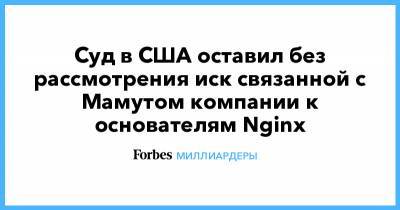 Александр Мамут - Суд в США оставил без рассмотрения иск связанной с Мамутом компании к основателям Nginx - forbes.ru