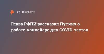 Глава РФПИ рассказал Путину о роботе-конвейере для COVID-тестов