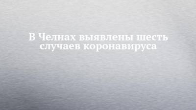 В Челнах выявлены шесть случаев коронавируса