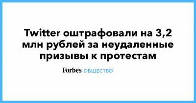 Twitter оштрафовали на 3,2 млн рублей за неудаленные призывы к протестам