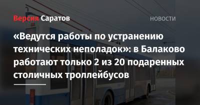 «Ведутся работы по устранению технических неполадок»: в Балаково работают только 2 из 20 подаренных столичных троллейбусов