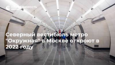Северный вестибюль метро "Окружная" в Москве откроют в 2022 году