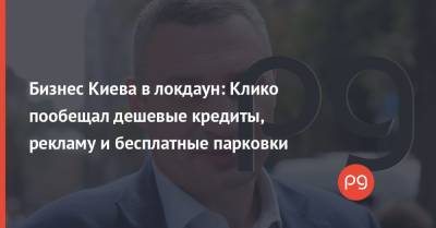 Бизнес Киева в локдаун: Клико пообещал дешевые кредиты, рекламу и бесплатные парковки