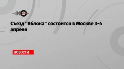 Съезд «Яблока» состоится в Москве 3-4 апреля