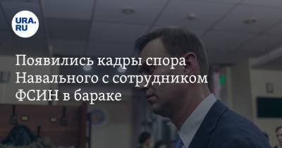 Появились кадры спора Навального с сотрудником ФСИН в бараке. Видео