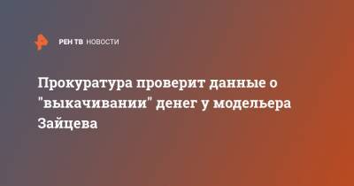 Прокуратура проверит данные о "выкачивании" денег у модельера Зайцева