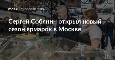 Сергей Собянин открыл новый сезон ярмарок в Москве