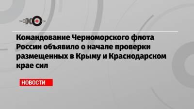 Командование Черноморского флота России объявило о начале проверки размещенных в Крыму и Краснодарском крае сил