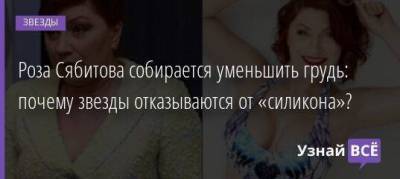 Роза Сябитова собирается уменьшить грудь: почему звезды отказываются от «силикона»?