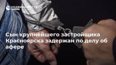 Сын крупнейшего застройщика Красноярска задержан по делу об афере