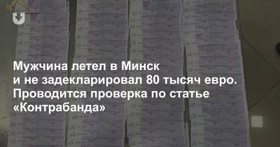 Мужчина летел в Минск и не задекларировал 80 тысяч евро. Проводится проверка по статье «Контрабанда»