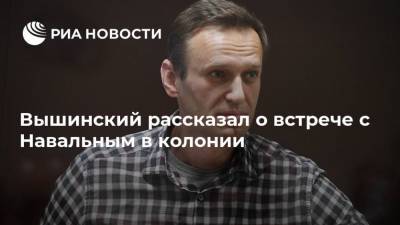 Вышинский рассказал о встрече с Навальным в колонии