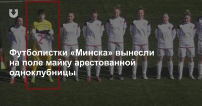 Футболистки «Минска» вынесли на поле майку арестованной одноклубницы