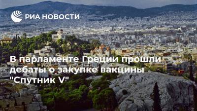 В парламенте Греции прошли дебаты о закупке вакцины "Спутник V"