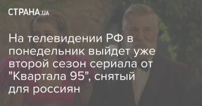 На телевидении РФ в понедельник выйдет уже второй сезон сериала от "Квартала 95", снятый для россиян