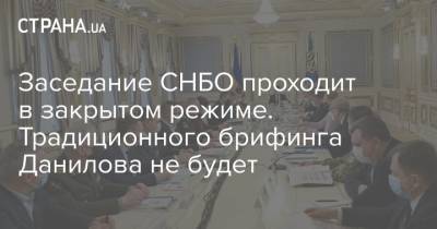 Заседание СНБО проходит в закрытом режиме. Традиционного брифинга Данилова не будет