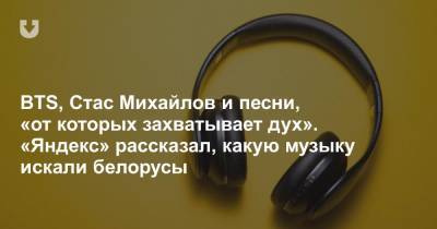BTS, Стас Михайлов и песни, «от которых захватывает дух». «Яндекс» рассказал, какую музыку искали белорусы