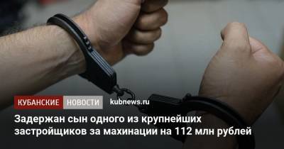 Задержан сын одного из крупнейших застройщиков за махинации на 112 млн рублей