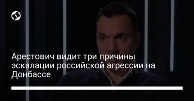 Арестович видит три причины эскалации российской агрессии на Донбассе