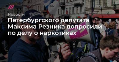 Петербургского депутата Максима Резника допросили по делу о наркотиках