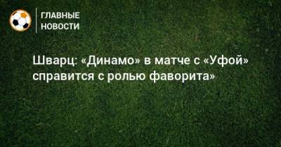 Шварц: «Динамо» в матче с «Уфой» справится с ролью фаворита»