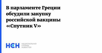 В парламенте Греции обсудили закупку российской вакцины «Спутник V»