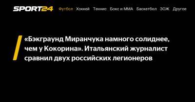 «Бэкграунд Миранчука намного солиднее, чем у Кокорина». Итальянский журналист сравнил двух российских легионеров
