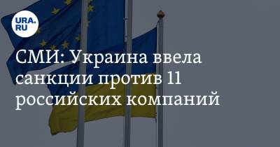 СМИ: Украина ввела санкции против 11 российских компаний
