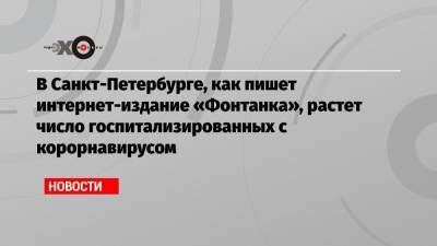 В Санкт-Петербурге, как пишет интернет-издание «Фонтанка», растет число госпитализированных с корорнавирусом