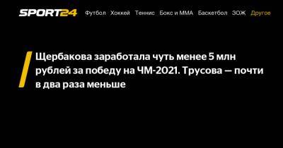 Щербакова заработала чуть менее 5 млн рублей за победу на ЧМ-2021. Трусова – почти в два раза меньше