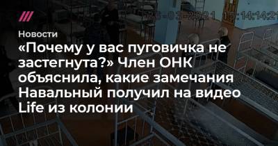 «Почему у вас пуговичка не застегнута?» Член ОНК объяснила, какие замечания Навальный получил на видео Life из колонии