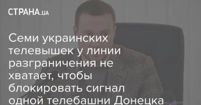 Семи украинских телевышек у линии разграничения не хватает, чтобы блокировать сигнал одной телебашни Донецка