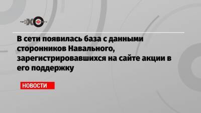 В сети появилась база с данными сторонников Навального, зарегистрировавшихся на сайте акции в его поддержку