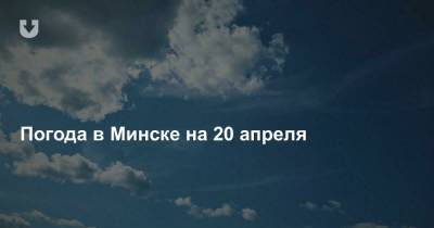 Погода в Минске на 20 апреля - news.tut.by - Минск - Минская обл.